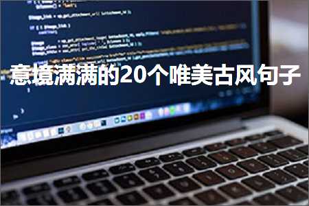 意境满满的20个唯美古风句子（文案488条）+